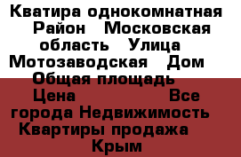 Кватира однокомнатная › Район ­ Московская область › Улица ­ Мотозаводская › Дом ­ 3 › Общая площадь ­ 35 › Цена ­ 2 500 000 - Все города Недвижимость » Квартиры продажа   . Крым